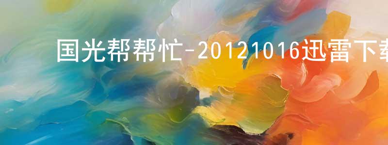 白永江发布国光帮帮忙-20121016迅雷下载_电影天堂